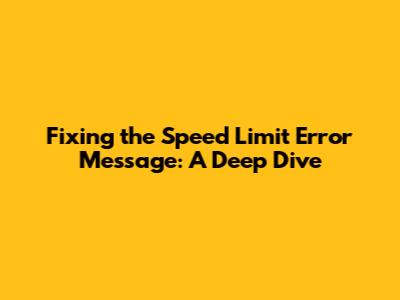 Fixing the Speed Limit Error Message: A Deep Dive