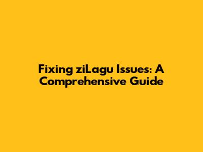 Fixing ziLagu Issues: A Comprehensive Guide