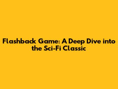 Flashback Game: A Deep Dive into the Sci-Fi Classic