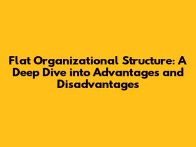 Flat Organizational Structure: A Deep Dive into Advantages and Disadvantages