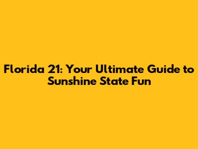 Florida 21: Your Ultimate Guide to Sunshine State Fun