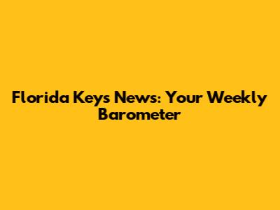 Florida Keys News: Your Weekly Barometer