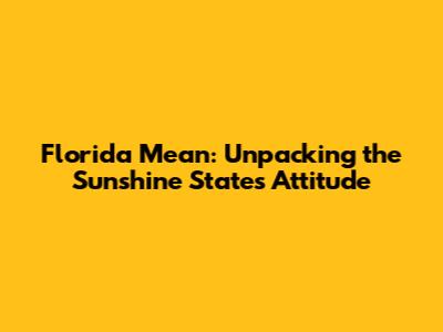 Florida Mean: Unpacking the Sunshine State's Attitude