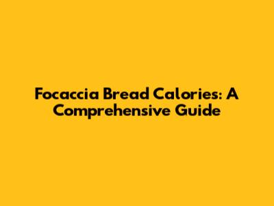 Focaccia Bread Calories: A Comprehensive Guide