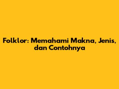 Folklor: Memahami Makna, Jenis, dan Contohnya
