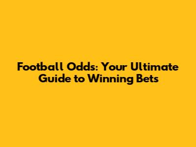 Football Odds: Your Ultimate Guide to Winning Bets