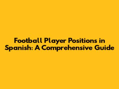 Football Player Positions in Spanish: A Comprehensive Guide