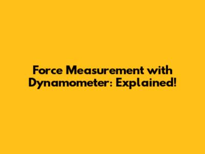 Force Measurement with Dynamometer: Explained!
