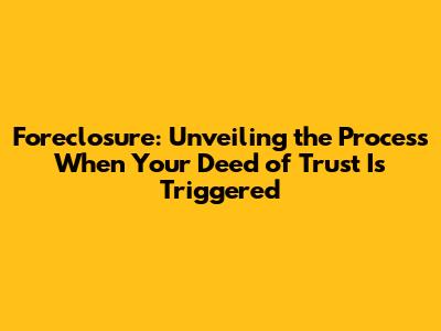 Foreclosure: Unveiling the Process When Your Deed of Trust Is Triggered
