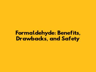 Formaldehyde: Benefits, Drawbacks, and Safety