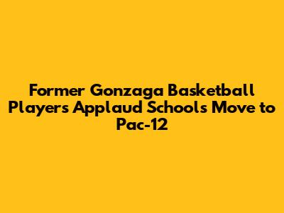 Former Gonzaga Basketball Players Applaud School's Move to Pac-12