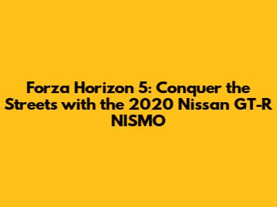 Forza Horizon 5: Conquer the Streets with the 2020 Nissan GT-R NISMO
