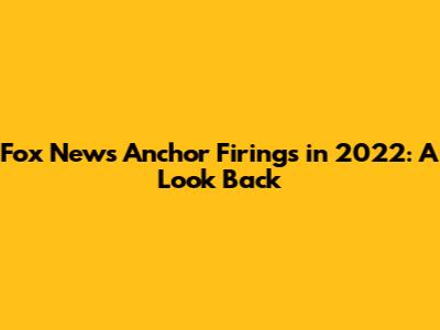 Fox News Anchor Firings in 2022: A Look Back