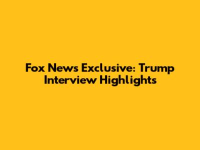 Fox News Exclusive: Trump Interview Highlights
