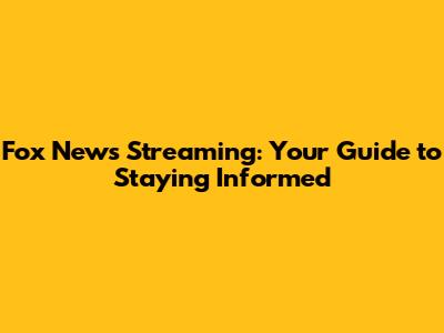 Fox News Streaming: Your Guide to Staying Informed
