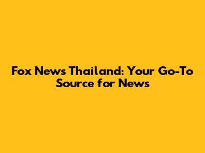Fox News Thailand: Your Go-To Source for News