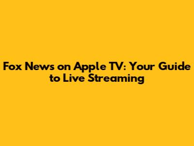 Fox News on Apple TV: Your Guide to Live Streaming