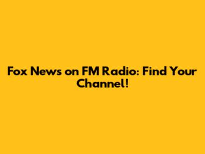 Fox News on FM Radio: Find Your Channel!