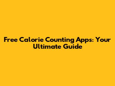 Free Calorie Counting Apps: Your Ultimate Guide