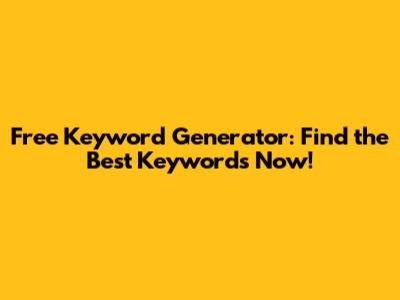 Free Keyword Generator: Find the Best Keywords Now!