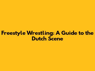 Freestyle Wrestling: A Guide to the Dutch Scene