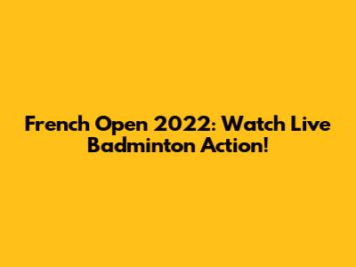 French Open 2022: Watch Live Badminton Action!