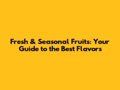 Fresh & Seasonal Fruits: Your Guide to the Best Flavors