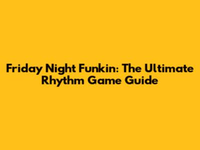 Friday Night Funkin': The Ultimate Rhythm Game Guide