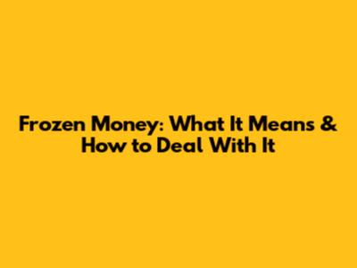 Frozen Money: What It Means & How to Deal With It