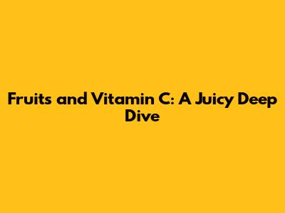 Fruits and Vitamin C: A Juicy Deep Dive