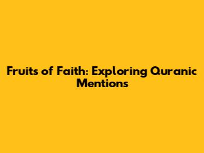 Fruits of Faith: Exploring Quranic Mentions