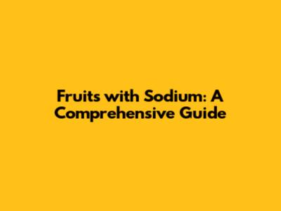 Fruits with Sodium: A Comprehensive Guide