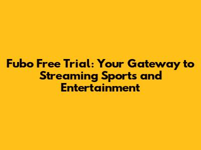 Fubo Free Trial: Your Gateway to Streaming Sports and Entertainment