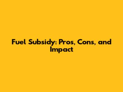 Fuel Subsidy: Pros, Cons, and Impact