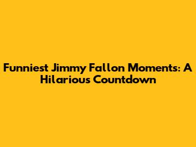 Funniest Jimmy Fallon Moments: A Hilarious Countdown