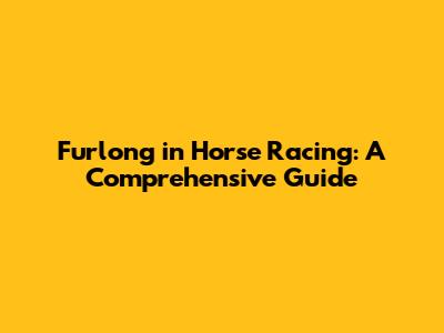 Furlong in Horse Racing: A Comprehensive Guide