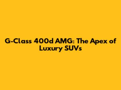 G-Class 400d AMG: The Apex of Luxury SUVs