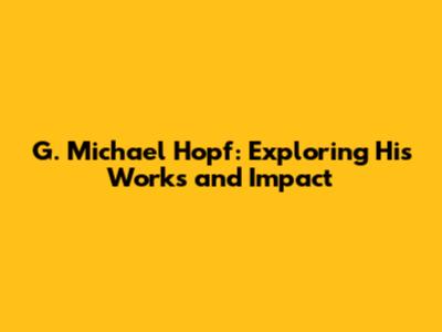 G. Michael Hopf: Exploring His Works and Impact