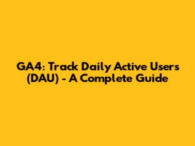 GA4: Track Daily Active Users (DAU) - A Complete Guide