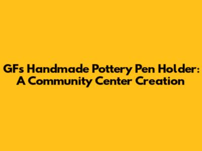 GF's Handmade Pottery Pen Holder: A Community Center Creation