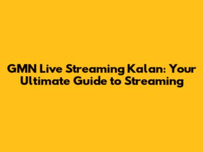 GMN Live Streaming Kalan: Your Ultimate Guide to Streaming