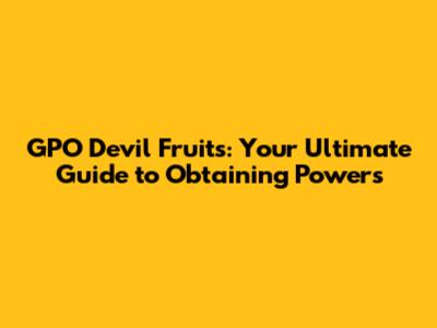 GPO Devil Fruits: Your Ultimate Guide to Obtaining Powers