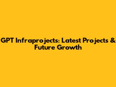 GPT Infraprojects: Latest Projects & Future Growth