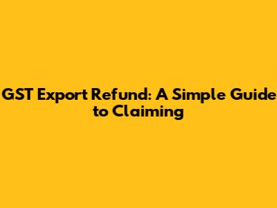 GST Export Refund: A Simple Guide to Claiming
