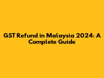 GST Refund in Malaysia 2024: A Complete Guide