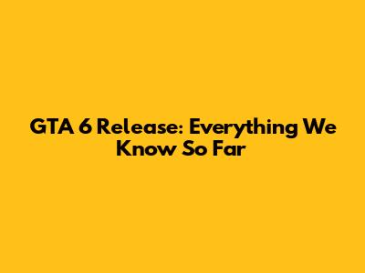 GTA 6 Release: Everything We Know So Far