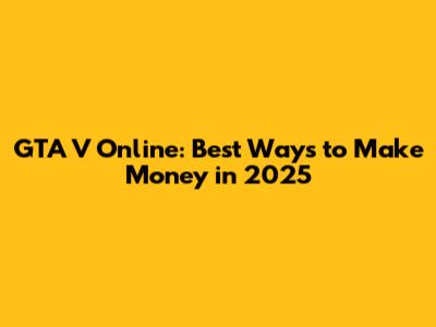 GTA V Online: Best Ways to Make Money in 2025