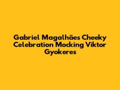 Gabriel Magalhães' Cheeky Celebration Mocking Viktor Gyokeres