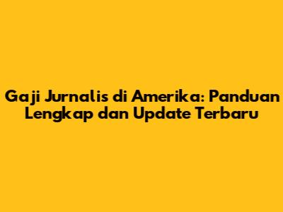 Gaji Jurnalis di Amerika: Panduan Lengkap dan Update Terbaru
