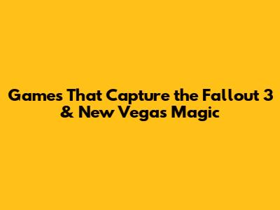 Games That Capture the Fallout 3 & New Vegas Magic